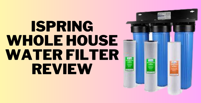 ispring whole house water filter review